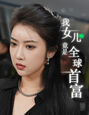 我女儿竟是全球首富（66集）超好看的短剧
