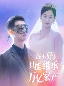 混不好只能继承万亿家产（98集）一口气看完