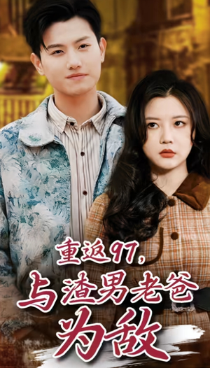 重返97，成为渣男老爸死对头（重返97，与渣男老爸为敌）亿万短剧抢先看