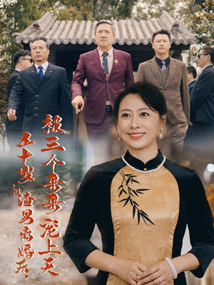 五十岁和渣男离婚后，被三个哥哥宠上天（64集）免费看全集