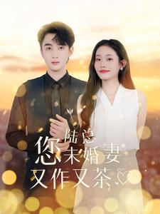 陆总您未婚妻又作又茶（100集）短剧免费观看