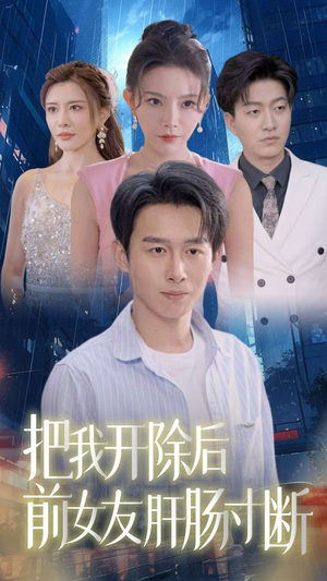把我开除后前女友肝肠寸断（80集）精彩连连免费看