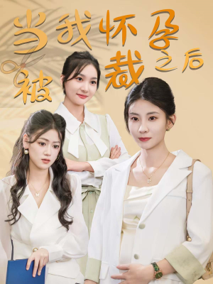 当我怀孕被裁之后（30集）最新短剧抢先看