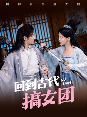 回到古代搞女团（71集）最新热剧免费看