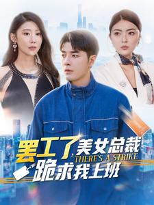 罢工了，美女总裁跪求我上班（102集）最火短剧热播中