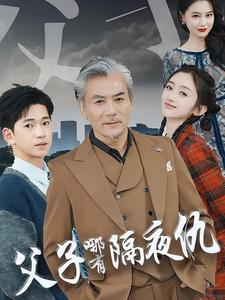 父子哪有隔夜仇（41集）好看上头短剧