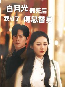 白月光假死后我成了傅总替身（60集）好看上头的短剧