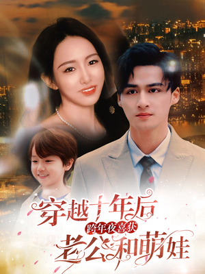 穿越十年后跨年夜喜获老公和萌娃（47集）短剧全集更精彩