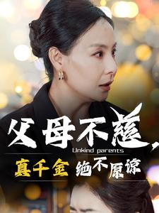 父母不慈，真千金绝不原谅（67集）女主谁演的