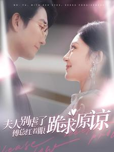 夫人别虐了傅总红着眼跪求原谅（100集）热门短剧来袭