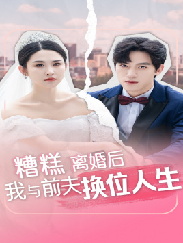 糟糕，离婚后我与前夫换位人生（68集）短剧前十排行榜