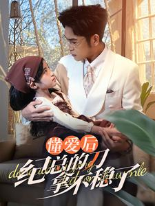 40.懂爱后纪总的刀拿不稳了（68集）女主谁演的