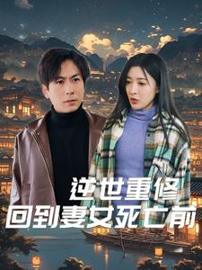逆世重修回到妻女死亡前（89集）最后的大结局