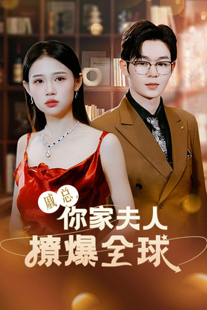 戚总，你家夫人撩爆全球（96集）短剧精彩不断