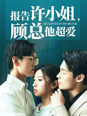 报告许小姐，顾总他超爱（76集）短剧中追到爽