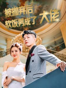被抛弃后软饭男成了大佬（100集）精彩短剧推荐