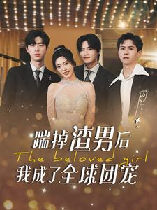 踹掉渣男后我成了全球团宠（90集）今日短剧分享