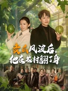 卖瓜风波后，他在农村翻了身（100集）火爆热门短剧