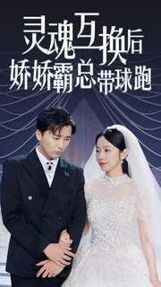 灵魂互换后娇娇霸总带球跑（84集）番茄短剧看全集