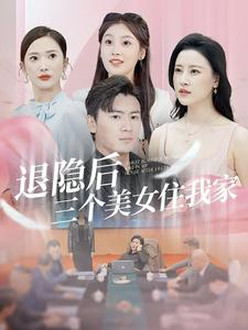 退隐后三个美女住我家（81集）最新火爆短剧