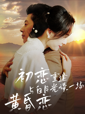 初恋重逢与白月光谈一场黄昏恋（80集） 全集一次看完