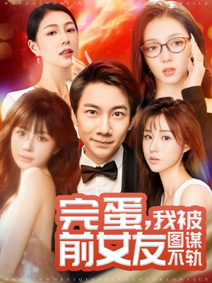 完蛋我被前女友图谋不轨（91集） 全集都在这里了