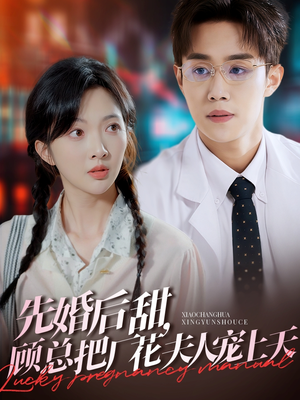 先婚后甜，顾总把厂花夫人宠上天（78集）精彩短剧天天看