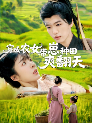 穿成农女，带崽种田爽翻天（120集）爆火短剧追不停