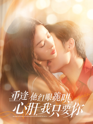 重逢他红眼跪哄，心肝，我只要你（84集）短剧在线更新