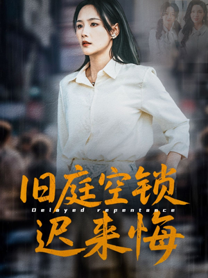 旧庭空锁迟来悔（56集）爆火短剧抢先看