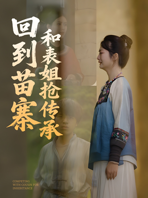 回到苗寨和表姐抢传承（43集）短剧分享片段