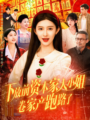 下放前资本家大小姐卷家产跑路了（106集）精彩短剧看不停