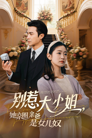 别惹大小姐，她京圈亲爸是女儿奴（66集）火热短剧抢先看