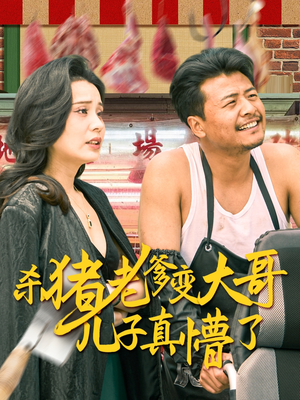 杀猪老爹变大哥儿子真懵了最火爆的短剧