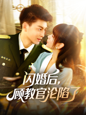 闪婚后，顾教官沦陷了（114集）短剧小说在线看