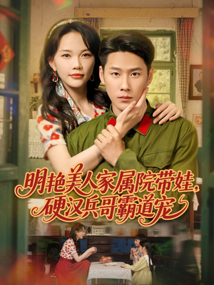 明艳美人家属院带娃，硬汉兵哥霸道宠（83集）免费看短剧全集