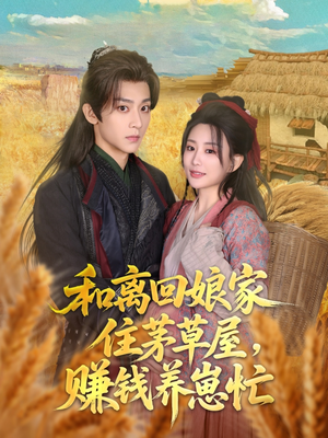 和离回娘家住茅草屋，赚钱养崽忙（88集）短剧全集免费看