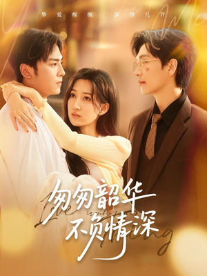 匆匆韶华不负情深（61集）精彩好看短剧