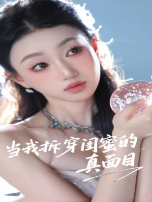 当我拆穿闺蜜的真面目（60集）爆款短剧一起追