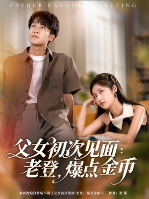 父女初次见面：老登，爆点金币（82集）分享好看的短剧