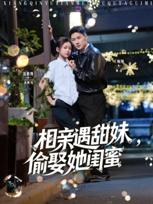 相亲遇甜妹，偷娶她闺蜜（118集）短剧免费看