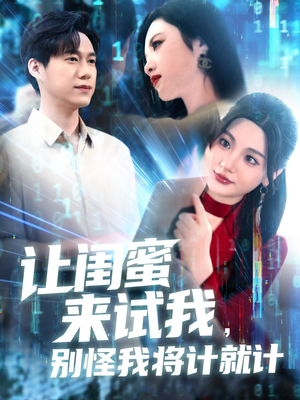让闺蜜来试我，别怪我将计就计（117集）一个短剧看全集
