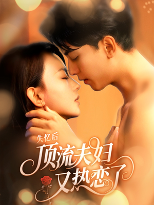失忆后顶流夫妇又热恋了（57集）真的太精彩了