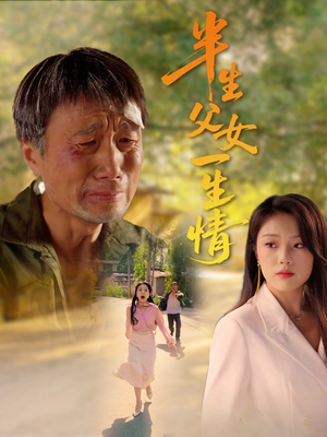 半生父女一生情（45集）爆火短剧抢先看
