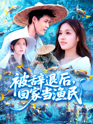被辞退后回家当渔民（96集）短剧越看越精彩