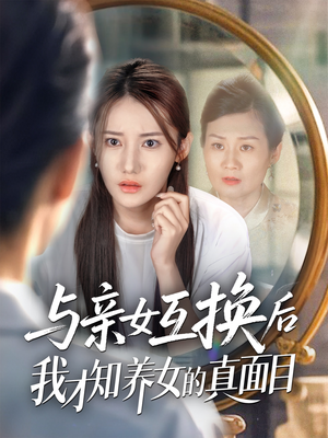 与亲女互换后我才知养女的真面目（35集）热播短剧来袭