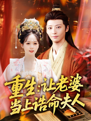 重生让老婆当上诰命夫人（78集）爆火短剧抢先看