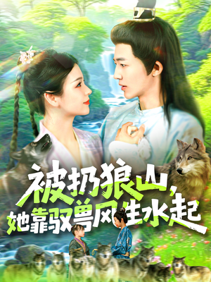 被扔狼山她靠驭兽风生水起（100集）短剧太好看