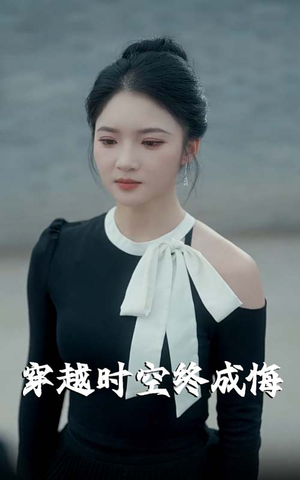 穿越时空终成悔（48集）超甜短剧分享