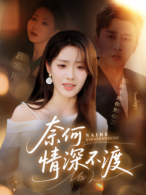 奈何情深不渡（72集）红果短剧免费看